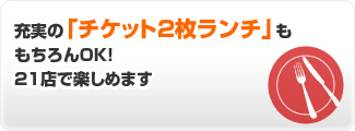 充実のチケット2枚ランチももちろんOK！２１店で楽しめます