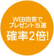 WEB回答でプレゼント当選確率2倍！